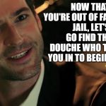 Lucifer FOX | NOW THAT YOU'RE OUT OF FACEBOOK JAIL, LET'S GO FIND THAT DOUCHE WHO TURNED YOU IN TO BEGIN WITH! | image tagged in lucifer fox | made w/ Imgflip meme maker