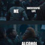 tormund interrupts jon | MONEY; SUCCESSFUL LIFE; ME; ALCOHOL | image tagged in tormund interrupts jon | made w/ Imgflip meme maker