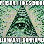 Illuminati | PERSON: I LIKE SCHOOL; ILLUMANATI CONFIRMED | image tagged in illuminati | made w/ Imgflip meme maker