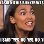 Crazy AOC | MY FRIEND ASKED IF HIS BLINKER WAS WORKING; AND I SAID "YES. NO. YES. NO. YES..." | image tagged in crazy aoc | made w/ Imgflip meme maker