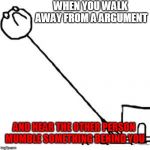 long neck | WHEN YOU WALK AWAY FROM A ARGUMENT; AND HEAR THE OTHER PERSON MUMBLE SOMETHING BEHIND YOU | image tagged in long neck | made w/ Imgflip meme maker