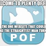POF logo | WELCOME TO PLENTY OF FISH; THE ONE WEBSITE THAT COULD MAKE THE STRAIGHTEST MAN TURN GAY | image tagged in pof logo | made w/ Imgflip meme maker