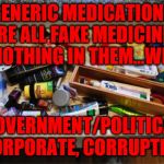 Medicine Drawer | GENERIC MEDICATIONS ARE ALL FAKE MEDICINES 0-NOTHING IN THEM...WHY? GOVERNMENT/POLITICAL CORPORATE, CORRUPTION | image tagged in medicine drawer | made w/ Imgflip meme maker