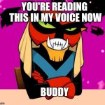 Brak's Voice | YOU'RE READING THIS IN MY VOICE NOW; BUDDY | image tagged in brak's voice | made w/ Imgflip meme maker