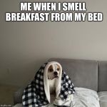 Breakfast nap | ME WHEN I SMELL BREAKFAST FROM MY BED | image tagged in breakfast nap | made w/ Imgflip meme maker