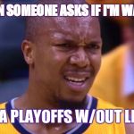 huh | ME WHEN SOMEONE ASKS IF I'M WATCHING; THE NBA PLAYOFFS W/OUT LEBRON.. | image tagged in huh | made w/ Imgflip meme maker