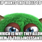 troll | IMGFLIP WANTS THE TROLLS TO TROLL; WHICH IS WHY THEY ALLOW THEM TO TROLL INCESSANTLY. | image tagged in troll | made w/ Imgflip meme maker