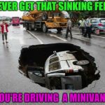 Swallowed Sink Whole Auto Atrocities Week April 21-28 a MichiganLibertarian and GrilledCheez event! | YOU EVER GET THAT SINKING FEELING; YOU'RE DRIVING  A MINIVAN? | image tagged in sinkhole van,auto atrocities week,minivan | made w/ Imgflip meme maker