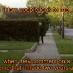 You know who you are! | How people look to me; when they comment on a meme that I made two years ago. | image tagged in michael myers waiting,memes | made w/ Imgflip meme maker