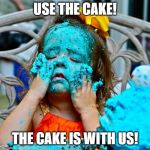 become the cake | USE THE CAKE! THE CAKE IS WITH US! | image tagged in become the cake | made w/ Imgflip meme maker
