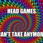 Advil | HEAD GAMES; CAN'T TAKE ANYMORE | image tagged in psychedelic swirl,lol,sick  tired,so tired,head exploding,memes | made w/ Imgflip meme maker