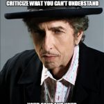 Bob Dylan | COME MOTHERS AND FATHERS
THROUGHOUT THE LAND
AND DON'T CRITICIZE
WHAT YOU CAN'T UNDERSTAND; YOUR SONS AND YOUR DAUGHTERS
ARE BEYOND YOUR COMMAND | image tagged in bob dylan | made w/ Imgflip meme maker