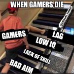 Blame it on the lag | WHEN GAMERS DIE; GAMERS; LAG; LOW IQ; LACK OF SKILL; BAD AIM | image tagged in skipped the stairs,funny,gaming,memes,gamers,funny memes | made w/ Imgflip meme maker