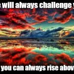 scenic | Life will always challenge you; But you can always rise above it. | image tagged in scenic | made w/ Imgflip meme maker