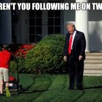 Trump Lawn Mower | WHY AREN'T YOU FOLLOWING ME ON TWITTER? | image tagged in trump lawn mower | made w/ Imgflip meme maker