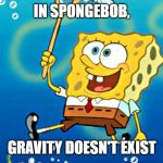 More cartoon logic! Spongebob week, April 29 - May 5 | IN SPONGEBOB, GRAVITY DOESN'T EXIST | image tagged in flying spongebob,cartoon logic,gravity | made w/ Imgflip meme maker