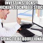 stock trader | INVEST IN STOCKS!!  CHICKEN STOCK, BEEF STOCK!! I'M GOING TO BE BOUILLIONAIRE! | image tagged in stock trader | made w/ Imgflip meme maker