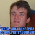 10 Dune Guy | WHOA... THAT DUNE SPICE IS SOME PRETTY GOOD SHIT | image tagged in 10 dune guy,memes,melange,dune | made w/ Imgflip meme maker