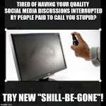 Monitor spray | TIRED OF HAVING YOUR QUALITY SOCIAL MEDIA DISCUSSIONS INTERRUPTED BY PEOPLE PAID TO CALL YOU STUPID? TRY NEW "SHILL-BE-GONE"! | image tagged in monitor spray | made w/ Imgflip meme maker