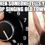Old town road | WHEN SOMEONE TELLS YOU TO STOP SINGING OLD TOWN ROAD | image tagged in volume up,old town road,lil nas x | made w/ Imgflip meme maker