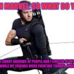 Hawkeye | CAPTAIN MARVEL: SO WHAT DO YOU DO? I SHOOT ARROWS AT PEOPLE AND I CHILLED AT MY FARMHOUSE WHILE MY FRIENDS WERE FIGHTING THANOS. WHAT DO YOU DO? | image tagged in hawkeye | made w/ Imgflip meme maker