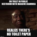 Nooooooohhhh | ON TOILET IN PUBLIC RESTROOM WITH MASSIVE DIARRHEA; REALIZE THERE'S NO TOILET PAPER | image tagged in nooooooohhhh | made w/ Imgflip meme maker