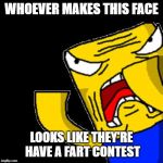 Roblox Noob | WHOEVER MAKES THIS FACE LOOKS LIKE THEY'RE HAVE A FART CONTEST | image tagged in roblox noob | made w/ Imgflip meme maker