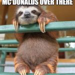 Birthday Sloth | I CAN SEE THE MC'DONALDS OVER THERE | image tagged in birthday sloth | made w/ Imgflip meme maker