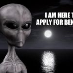Aliens can't be illegal | I AM HERE TO APPLY FOR BENEFITS | image tagged in why aliens won't talk to us,illegal aliens,migrants,guest worker,build a wall | made w/ Imgflip meme maker