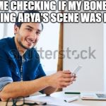 Me checking if my boner during arya's scene was legal | ME CHECKING IF MY BONER DURING ARYA'S SCENE WAS LEGAL | image tagged in arya,got,season 8 | made w/ Imgflip meme maker