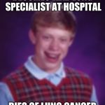 This actually happened to my grandfather... R.I.P. | BECOMES LEAD LUNG SPECIALIST AT HOSPITAL; DIES OF LUNG CANCER | image tagged in this actually happened to my grandfather rip | made w/ Imgflip meme maker