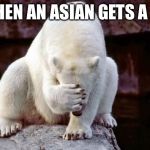 Horribly embarrassed polar bear | WHEN AN ASIAN GETS A 99 | image tagged in horribly embarrassed polar bear | made w/ Imgflip meme maker