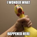 Rubber chicken | I WONDER WHAT; HAPPENED HERE | image tagged in rubber chicken | made w/ Imgflip meme maker