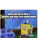 this actually happened | when you log in after 6 months and have zero notifications | image tagged in oh okay spongebob,memes,spongebob,imgflip | made w/ Imgflip meme maker