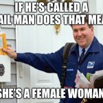 Mail | IF HE’S CALLED A MAIL MAN DOES THAT MEAN; SHE’S A FEMALE WOMAN | image tagged in female,male,mail | made w/ Imgflip meme maker