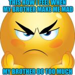angry emoji | THIS HOW I FEEL WHEN MY BROTHER MAKE ME MAD; MY BROTHER DO TOO MUCH | image tagged in angry emoji | made w/ Imgflip meme maker