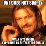lotr square base | ONE DOES NOT SIMPLY; WALK INTO UNION EXPECTING TO BE TREATED EQUALLY | image tagged in lotr square base | made w/ Imgflip meme maker