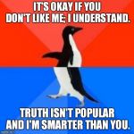 Socially awkward penguin red top blue bottom | IT'S OKAY IF YOU DON'T LIKE ME; I UNDERSTAND. TRUTH ISN'T POPULAR AND I'M SMARTER THAN YOU. | image tagged in socially awkward penguin red top blue bottom | made w/ Imgflip meme maker