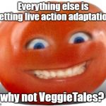 Tomato | Everything else is getting live action adaptation; why not VeggieTales? | image tagged in tomato | made w/ Imgflip meme maker