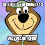 Yogi bear | THIS AIN'T  YER GRANDPA'S; WAYWARD BEAR | image tagged in yogi bear | made w/ Imgflip meme maker