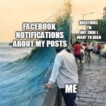 Facebook notifications WAVE, watching and not sure about reactions | REACTIONS I'M NOT SURE I WANT TO READ; FACEBOOK NOTIFICATIONS ABOUT MY POSTS; ME | image tagged in watching wave,reactions,facebook | made w/ Imgflip meme maker