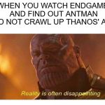 Disappointing Reality | WHEN YOU WATCH ENDGAME AND FIND OUT ANTMAN DID NOT CRAWL UP THANOS' ASS | image tagged in disappointing reality | made w/ Imgflip meme maker