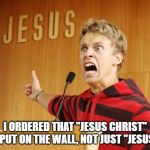 crazy holy roller | I ORDERED THAT "JESUS CHRIST" BE PUT ON THE WALL, NOT JUST "JESUS"! | image tagged in crazy holy roller | made w/ Imgflip meme maker