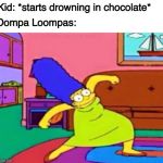 Oompa Loompas Don't Care About Drowning Kids | Kid: *starts drowning in chocolate*; Oompa Loompas: | image tagged in marge krumping,willy wonka,oompa loompa,chocolate,memes,funny | made w/ Imgflip meme maker