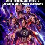 endgame poster | WHEN THE THICC GIRL TURNS TO LOOK AT US WHEN WE ARE STARGAZING | image tagged in endgame poster | made w/ Imgflip meme maker