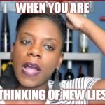 TashaK coming up with Lies | WHEN YOU ARE; THINKING OF NEW LIES | image tagged in tashak coming up with lies | made w/ Imgflip meme maker