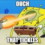 SpongeBob Gets Shot In The Face | OUCH; THAT TICKLES | image tagged in spongebob gets shot in the face | made w/ Imgflip meme maker