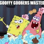 Spongebob wasted | GOOFFY GOOBERS WASTED | image tagged in spongebob wasted | made w/ Imgflip meme maker
