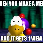 Scared Koopa 2.0 | WHEN YOU MAKE A MEME; AND IT GETS 1 VIEW | image tagged in scared koopa 20 | made w/ Imgflip meme maker