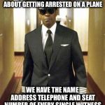 Denzel Flight | YOU SHOULD THINK TWICE ABOUT GETTING ARRESTED ON A PLANE; WE HAVE THE NAME ADDRESS TELEPHONE AND SEAT NUMBER OF EVERY SINGLE WITNESS | image tagged in denzel flight,memes,funny | made w/ Imgflip meme maker